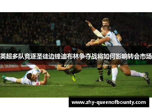 英超多队竞逐圣徒边锋迪布林争夺战将如何影响转会市场