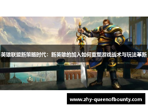 英雄联盟新策略时代：新英雄的加入如何重塑游戏战术与玩法革新