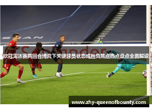 欧冠淘汰赛两回合博弈下关键球员状态成胜负焦点热点盘点全面解读