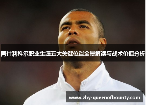 阿什利科尔职业生涯五大关键位置全景解读与战术价值分析