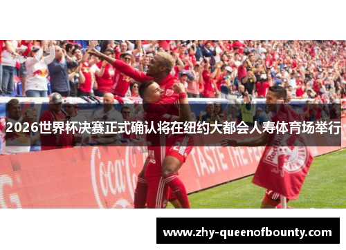 2026世界杯决赛正式确认将在纽约大都会人寿体育场举行