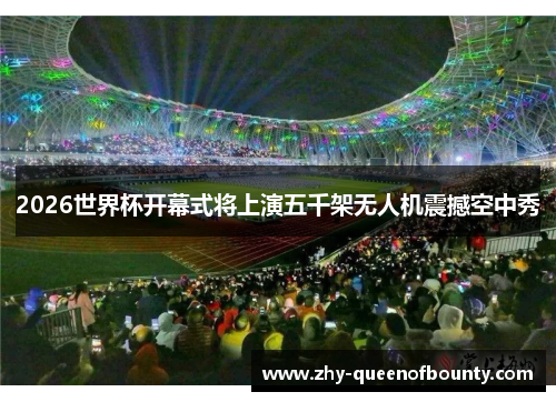 2026世界杯开幕式将上演五千架无人机震撼空中秀