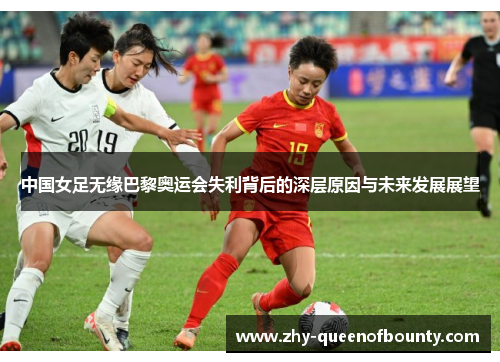 中国女足无缘巴黎奥运会失利背后的深层原因与未来发展展望