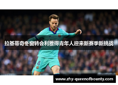 拉基蒂奇冬窗转会利雅得青年人迎来新赛季新挑战