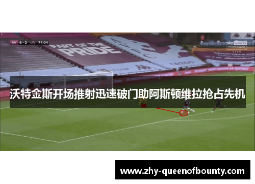 沃特金斯开场推射迅速破门助阿斯顿维拉抢占先机