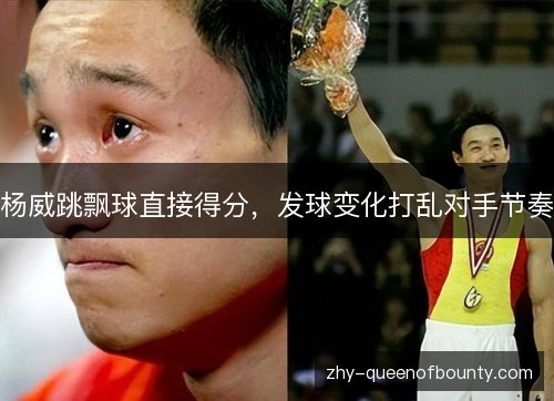 杨威跳飘球直接得分，发球变化打乱对手节奏