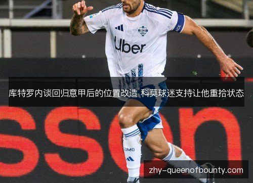 库特罗内谈回归意甲后的位置改造 科莫球迷支持让他重拾状态